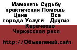 Изменить Судьбу, практичекая Помощь › Цена ­ 15 000 - Все города Услуги » Другие   . Карачаево-Черкесская респ.
